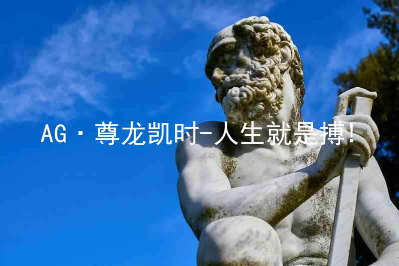 AG·尊龙凯时-人生就是搏!