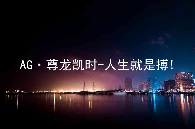 AG·尊龙凯时-人生就是搏!
